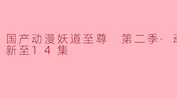 国产动漫妖道至尊 第二季·动态漫更新至14集